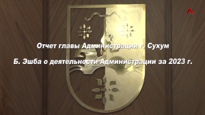 Отчет главы Администрации г. Сухум Б.Эшба о деятельности Администрации за 2023 г.