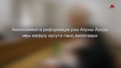 Аекономикатә реформақәа рзы Аҧсны Ахада иҿы иаҧҵоу аусутә гәыҧ аилатәара